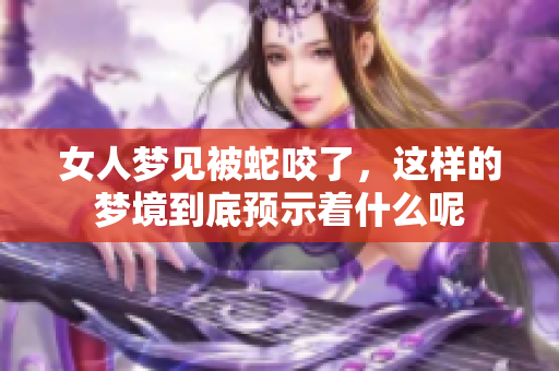 女人梦见被蛇咬了，这样的梦境到底预示着什么呢