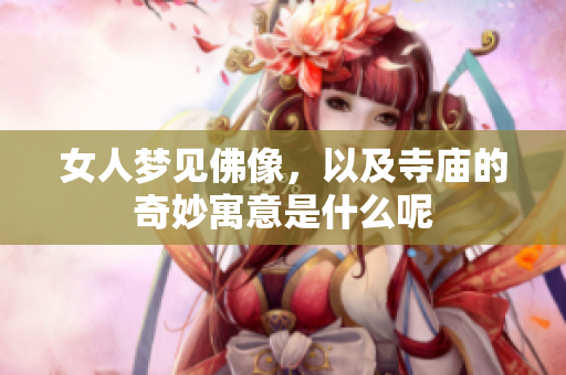 女人梦见佛像，以及寺庙的奇妙寓意是什么呢
