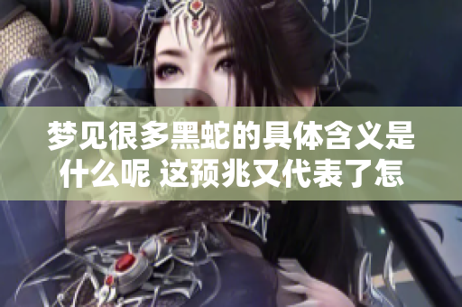 梦见很多黑蛇的具体含义是什么呢 这预兆又代表了怎样的运势呢