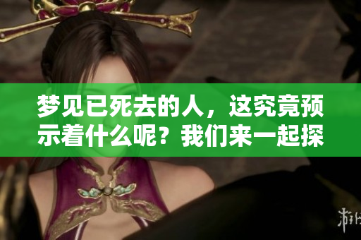 梦见已死去的人，这究竟预示着什么呢？我们来一起探讨这一问题。