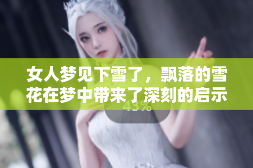 女人梦见下雪了，飘落的雪花在梦中带来了深刻的启示与感受