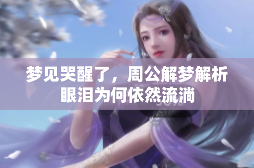 梦见哭醒了，周公解梦解析眼泪为何依然流淌