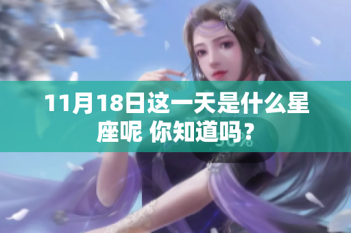 11月18日这一天是什么星座呢 你知道吗？