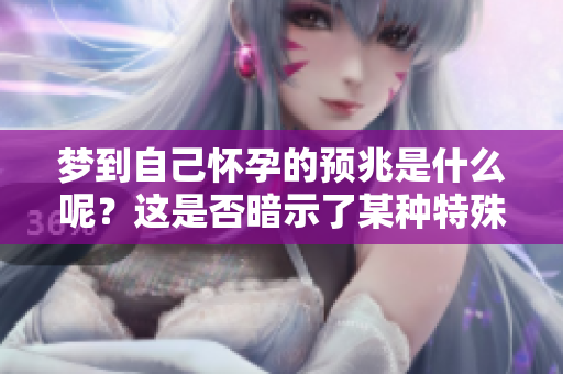梦到自己怀孕的预兆是什么呢？这是否暗示了某种特殊的心理状态呢？