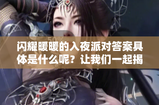 闪耀暖暖的入夜派对答案具体是什么呢？让我们一起揭开这个谜底吧！