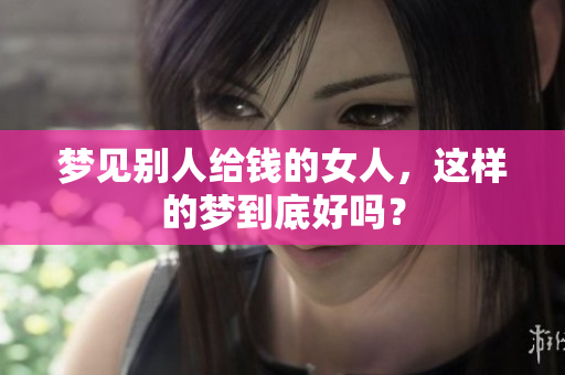 梦见别人给钱的女人，这样的梦到底好吗？