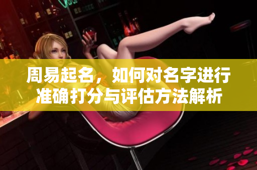 周易起名，如何对名字进行准确打分与评估方法解析