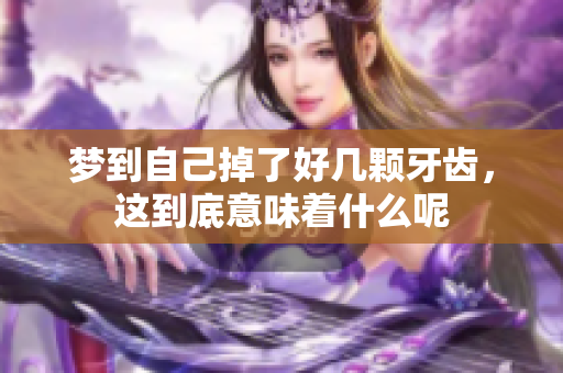 梦到自己掉了好几颗牙齿，这到底意味着什么呢