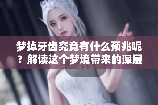 梦掉牙齿究竟有什么预兆呢？解读这个梦境带来的深层意义
