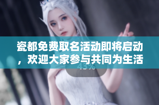 瓷都免费取名活动即将启动，欢迎大家参与共同为生活添彩