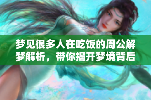 梦见很多人在吃饭的周公解梦解析，带你揭开梦境背后的含义
