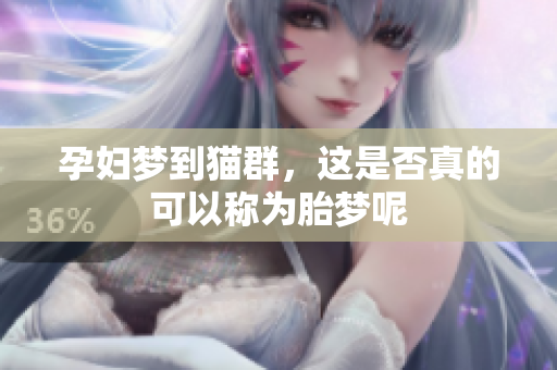 孕妇梦到猫群，这是否真的可以称为胎梦呢