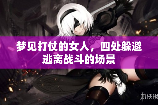 梦见打仗的女人，四处躲避逃离战斗的场景