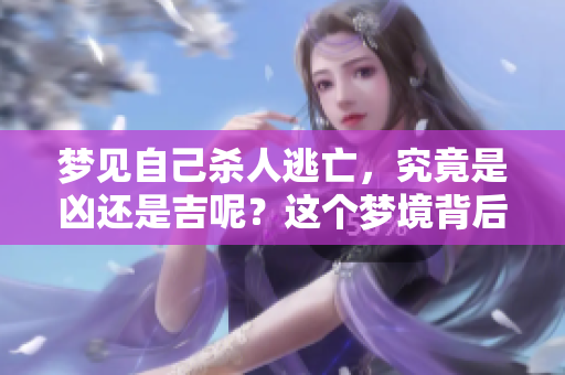 梦见自己杀人逃亡，究竟是凶还是吉呢？这个梦境背后隐藏着什么含义呢？