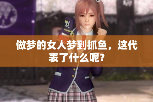 做梦的女人梦到抓鱼，这代表了什么呢？