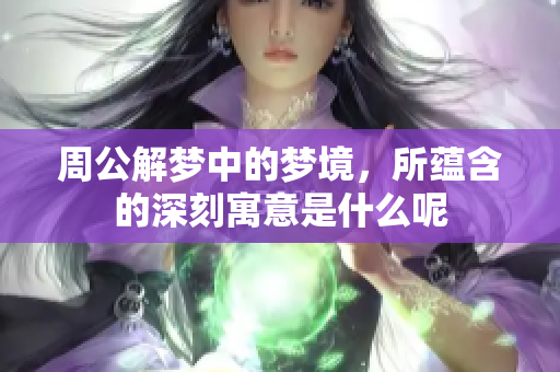 周公解梦中的梦境，所蕴含的深刻寓意是什么呢