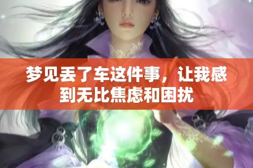 梦见丢了车这件事，让我感到无比焦虑和困扰