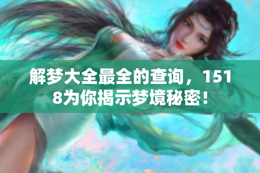 解梦大全最全的查询，1518为你揭示梦境秘密！