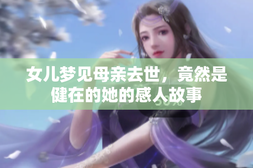 女儿梦见母亲去世，竟然是健在的她的感人故事