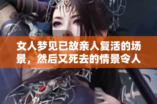 女人梦见已故亲人复活的场景，然后又死去的情景令人心痛