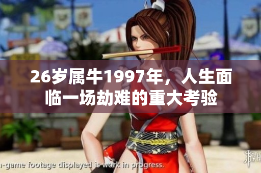 26岁属牛1997年，人生面临一场劫难的重大考验