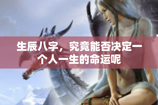 生辰八字，究竟能否决定一个人一生的命运呢