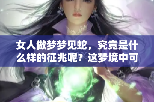 女人做梦梦见蛇，究竟是什么样的征兆呢？这梦境中可能暗示着什么呢？