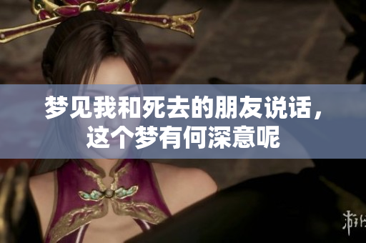 梦见我和死去的朋友说话，这个梦有何深意呢