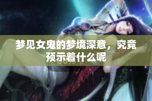 梦见女鬼的梦境深意，究竟预示着什么呢