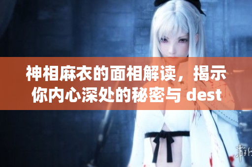 神相麻衣的面相解读，揭示你内心深处的秘密与 destiny