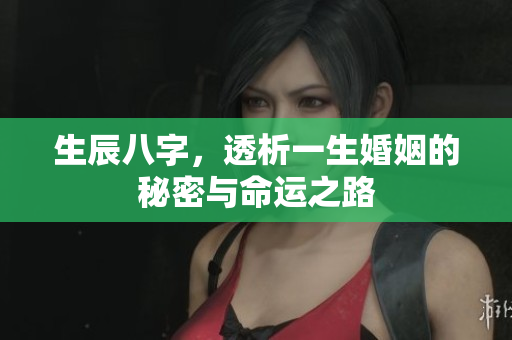 生辰八字，透析一生婚姻的秘密与命运之路