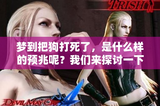 梦到把狗打死了，是什么样的预兆呢？我们来探讨一下这个现象。