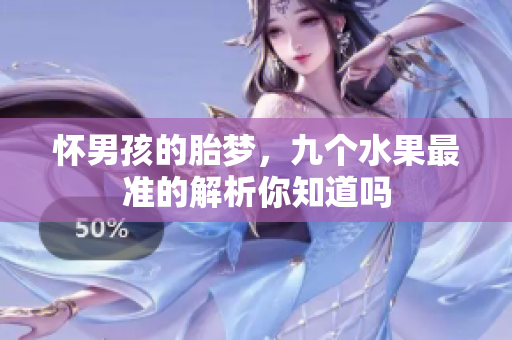 怀男孩的胎梦，九个水果最准的解析你知道吗