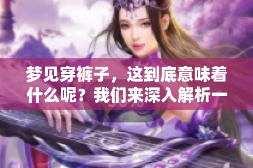 梦见穿裤子，这到底意味着什么呢？我们来深入解析一下这个梦境。