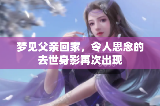 梦见父亲回家，令人思念的去世身影再次出现