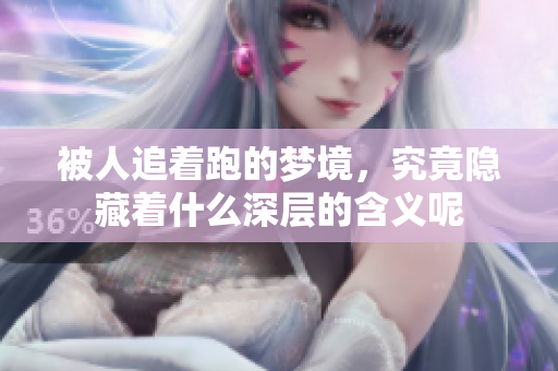 被人追着跑的梦境，究竟隐藏着什么深层的含义呢