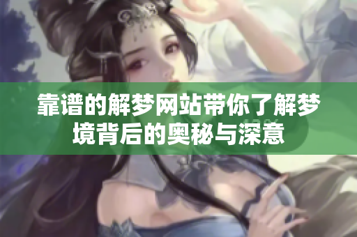 靠谱的解梦网站带你了解梦境背后的奥秘与深意