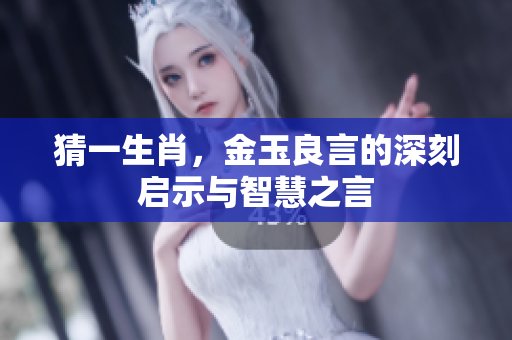 猜一生肖，金玉良言的深刻启示与智慧之言