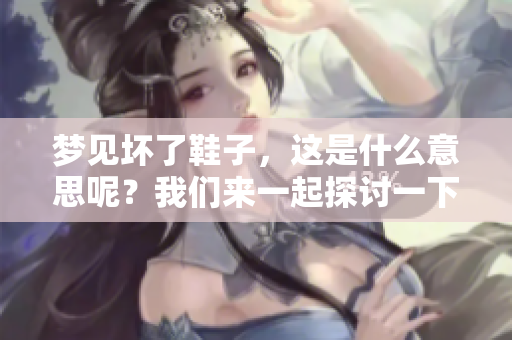 梦见坏了鞋子，这是什么意思呢？我们来一起探讨一下这个梦的含义。