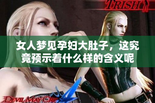 女人梦见孕妇大肚子，这究竟预示着什么样的含义呢