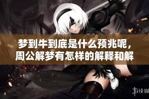 梦到牛到底是什么预兆呢，周公解梦有怎样的解释和解析呢