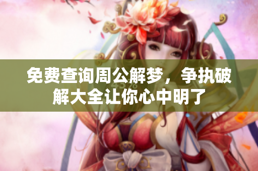 免费查询周公解梦，争执破解大全让你心中明了