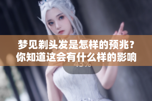 梦见剃头发是怎样的预兆？你知道这会有什么样的影响吗？