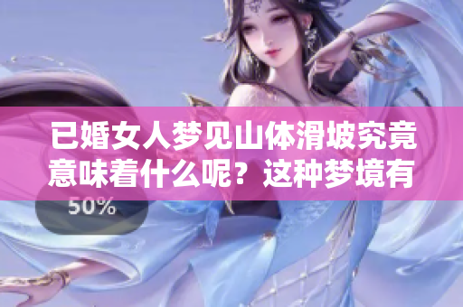 已婚女人梦见山体滑坡究竟意味着什么呢？这种梦境有什么特别的象征？