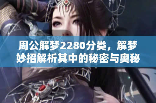 周公解梦2280分类，解梦妙招解析其中的秘密与奥秘。