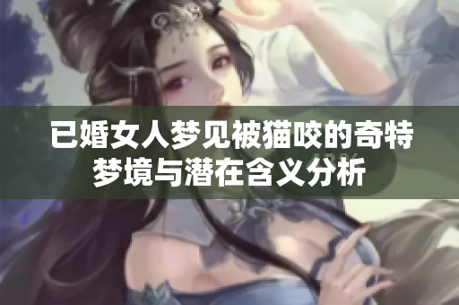 已婚女人梦见被猫咬的奇特梦境与潜在含义分析