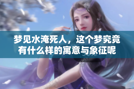 梦见水淹死人，这个梦究竟有什么样的寓意与象征呢