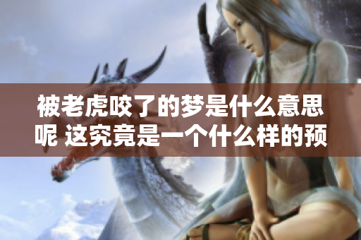 被老虎咬了的梦是什么意思呢 这究竟是一个什么样的预兆呢