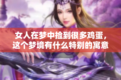 女人在梦中捡到很多鸡蛋，这个梦境有什么特别的寓意呢