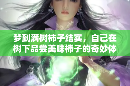 梦到满树柿子结实，自己在树下品尝美味柿子的奇妙体验